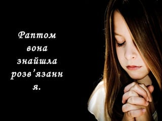 Раптом
вона
знайшла
розв’язанн
я.
 
