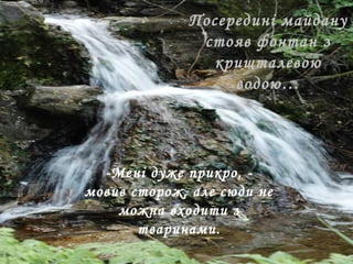 Посередині майдану
стояв фонтан з
кришталевою
водою…
-Мені дуже прикро, -
мовив сторож, але сюди не
можна входити з
тваринами.
 