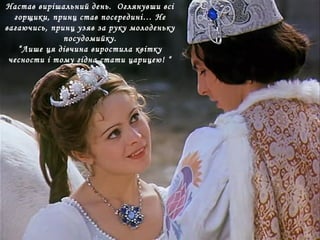 Настав вирішальний день. Оглянувши всі
горщики, принц став посередині… Не
вагаючись, принц узяв за руку молоденьку
посудомийку.
“Лише ця дівчина виростила квітку
чесности і тому гідна стати царицею! “
 