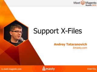 Support X-Files
Andrey Tataranovich
Amasty.com
 