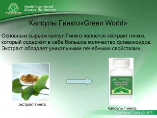 Капсулы Гинкго«Green World»
Основным сырьем капсул Гинкго является экстракт гинкго,
который содержит в себе большое количество флавоноидов.
Экстракт обладает уникальными лечебными свойствами.
экстракт гинкго
Капсулы Гинкго
 