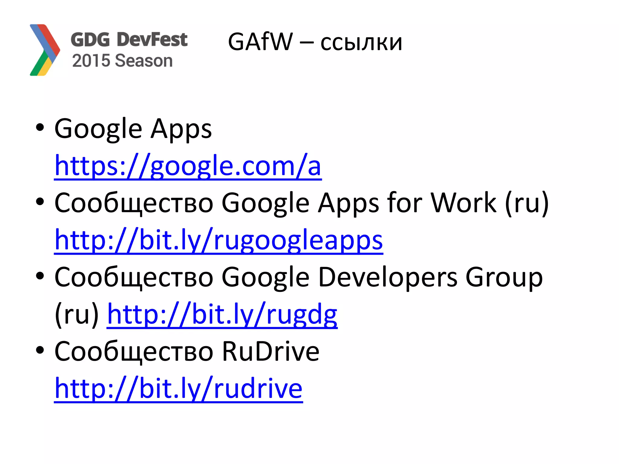 GAfW – ссылки
• Google Apps
https://google.com/a
• Сообщество Google Apps for Work (ru)
http://bit.ly/rugoogleapps
• Сообщество Google Developers Group
(ru) http://bit.ly/rugdg
• Сообщество RuDrive
http://bit.ly/rudrive
 