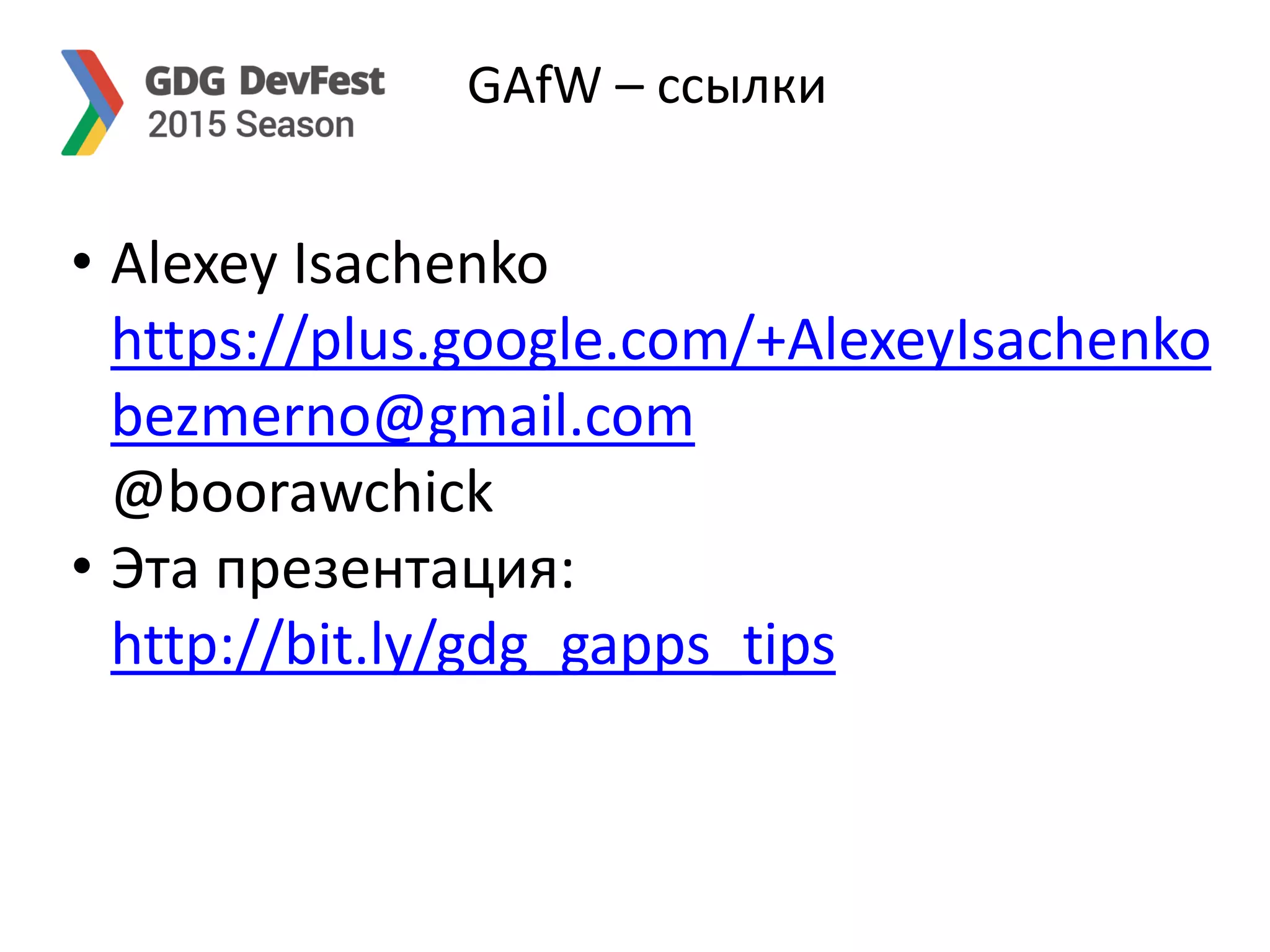 GAfW – ссылки
• Alexey Isachenko
https://plus.google.com/+AlexeyIsachenko
bezmerno@gmail.com
@boorawchick
• Эта презентация:
http://bit.ly/gdg_gapps_tips
 