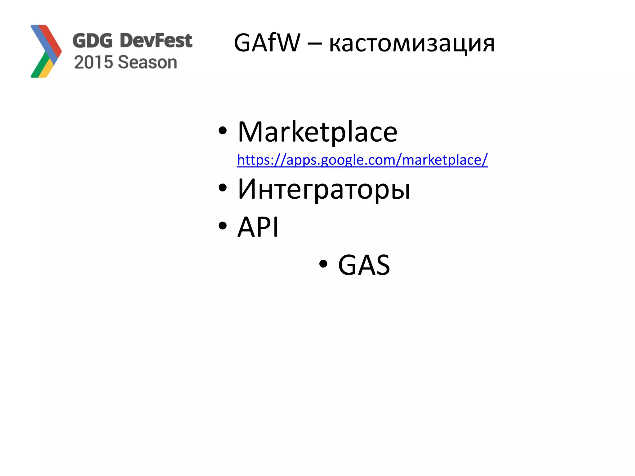 GAfW – кастомизация
• Marketplace
https://apps.google.com/marketplace/
• Интеграторы
• API
• GAS
 