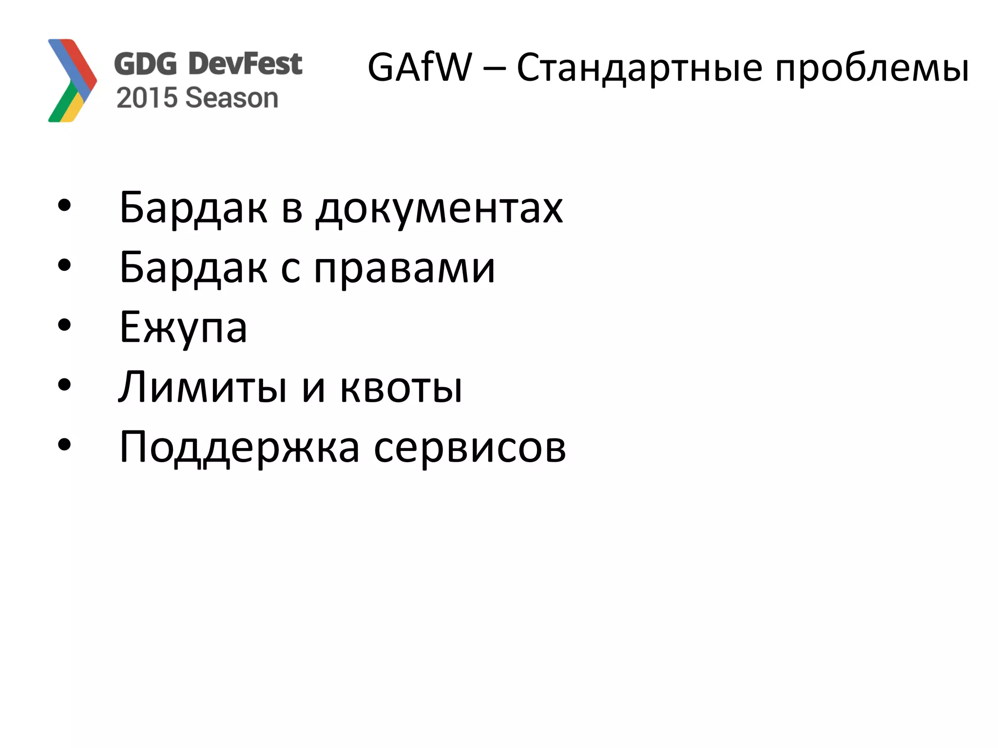 GAfW – Стандартные проблемы
• Бардак в документах
• Бардак с правами
• Ежупа
• Лимиты и квоты
• Поддержка сервисов
 