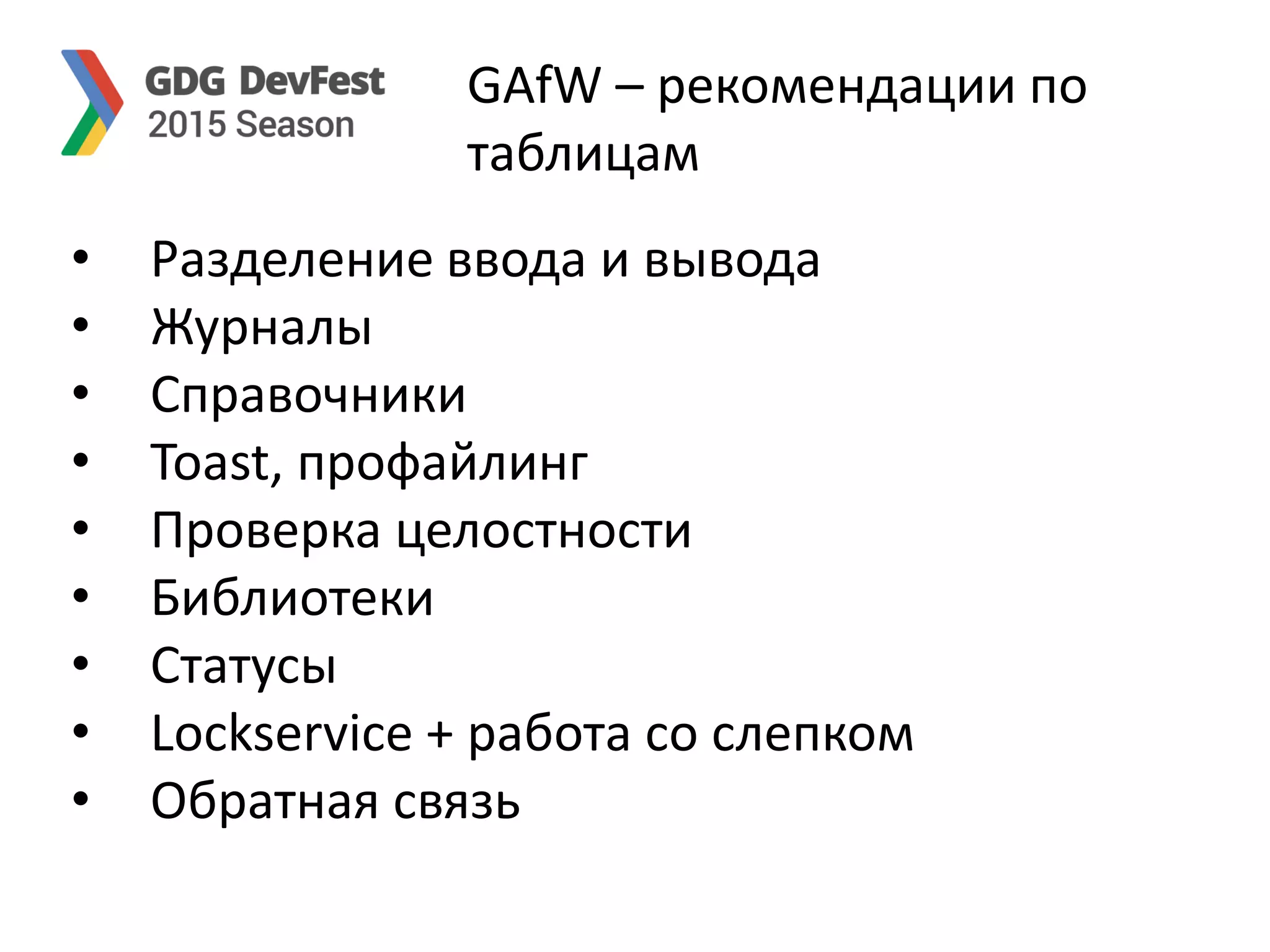 GAfW – рекомендации по
таблицам
• Разделение ввода и вывода
• Журналы
• Справочники
• Toast, профайлинг
• Проверка целостности
• Библиотеки
• Статусы
• Lockservice + работа со слепком
• Обратная связь
 