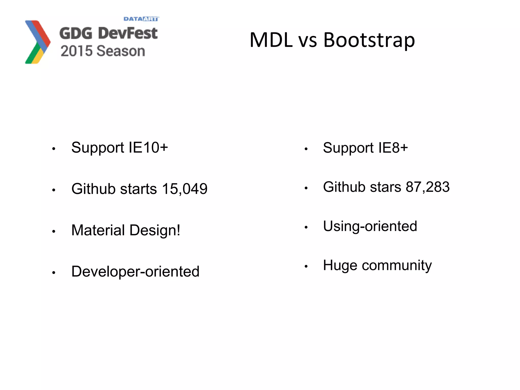 MDL vs Bootstrap
• Support IE10+
• Github starts 15,049
• Material Design!
• Developer-oriented
• Support IE8+
• Github stars 87,283
• Using-oriented
• Huge community
