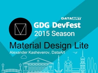 Material Design Lite
Alexander Kasheverov, DataArt
 