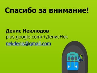 Спасибо за внимание!
Денис Неклюдов
plus.google.com/+ДенисНек
nekdenis@gmail.com
 