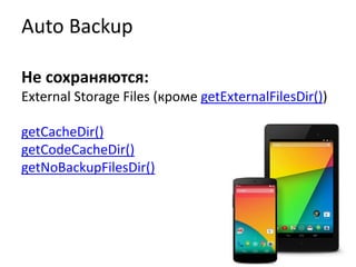 Auto Backup
Не сохраняются:
External Storage Files (кроме getExternalFilesDir())
getCacheDir()
getCodeCacheDir()
getNoBackupFilesDir()
 