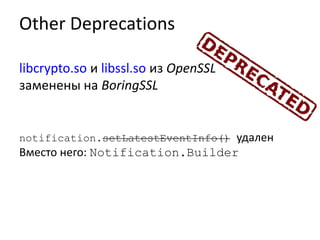 Other Deprecations
libcrypto.so и libssl.so из OpenSSL
заменены на BoringSSL
notification.setLatestEventInfo() удален
Вместо него: Notification.Builder
 