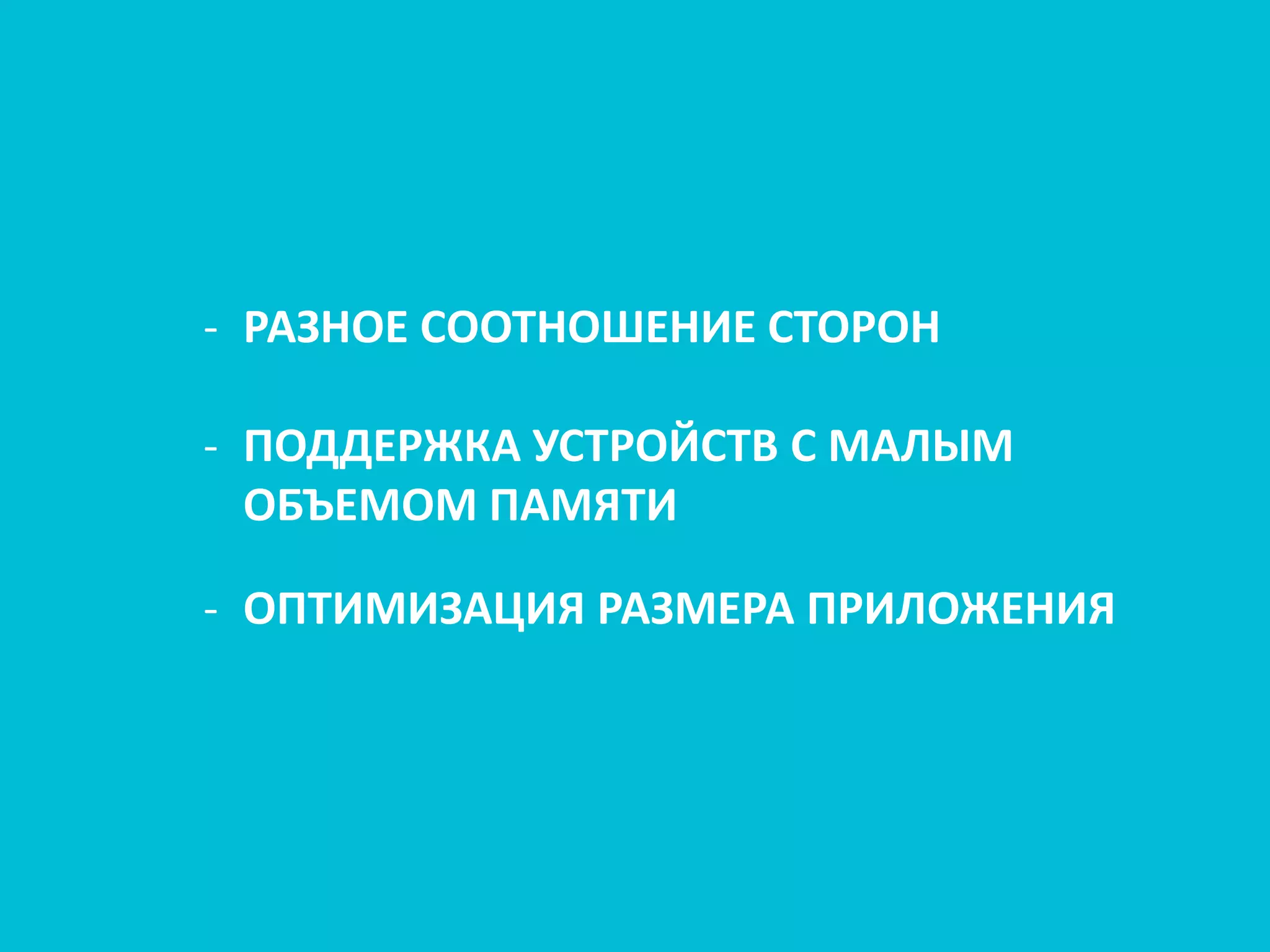 - РАЗНОЕ СООТНОШЕНИЕ СТОРОН
- ПОДДЕРЖКА УСТРОЙСТВ С МАЛЫМ
ОБЪЕМОМ ПАМЯТИ
- ОПТИМИЗАЦИЯ РАЗМЕРА ПРИЛОЖЕНИЯ
