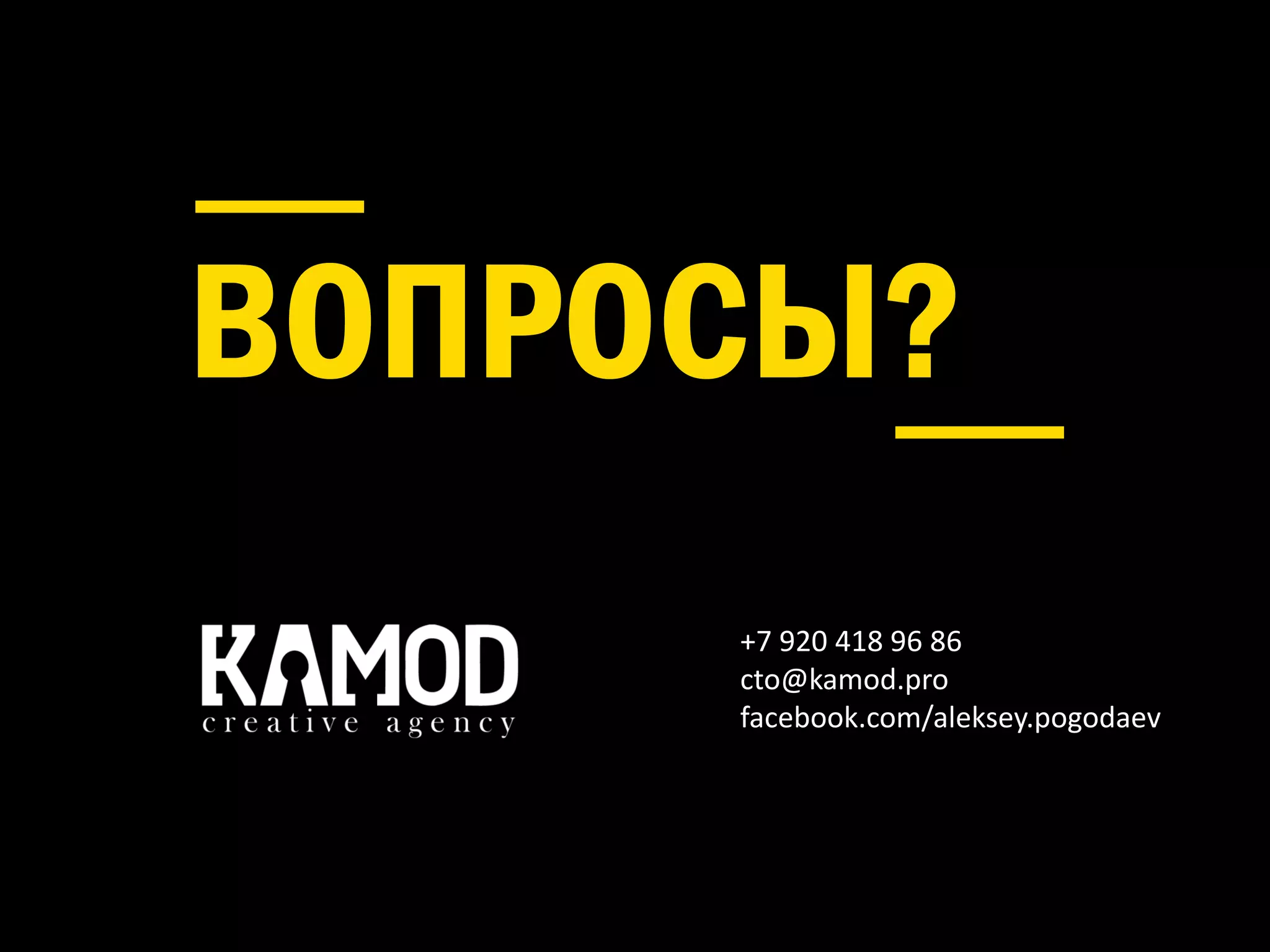 +7 920 418 96 86
cto@kamod.pro
facebook.com/aleksey.pogodaev
ВОПРОСЫ?