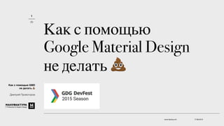 Как с помощью
Google Material Design
не делать 💩
17.08.2015www.factory.mn
1
25
Как с помощью GMD
не делать 💩
Дмитрий Провоторов
 