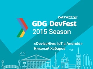 «DeviceHive: IoT в Android»
Николай Хабаров
 