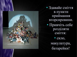 
Здавайе сміттяЗдавайе сміття
в пунктив пункти
прийманняприймання
вторсировини.вторсировини.

Привчіть себеПривчіть себе
розділятирозділяти
сміття:сміття:

скло,скло,
макулатура,макулатура,
батарейки!батарейки!
 