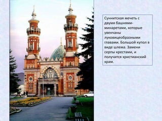 Суннитская мечеть с
двумя башнями-
минаретами, которые
увенчаны
луковицеобразными
главами. Большой купол в
виде шлема. Замени
серпы крестами, и
получится христианский
храм.
 