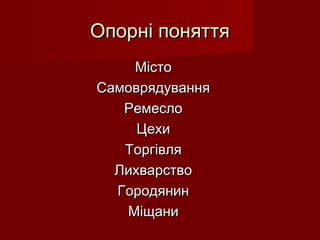 Опорні поняттяОпорні поняття
МістоМісто
СамоврядуванняСамоврядування
РемеслоРемесло
ЦехиЦехи
ТоргівляТоргівля
ЛихварствоЛихварство
ГородянинГородянин
МіщаниМіщани
 