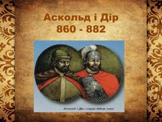 Аскольд і Дір
860 - 882
 