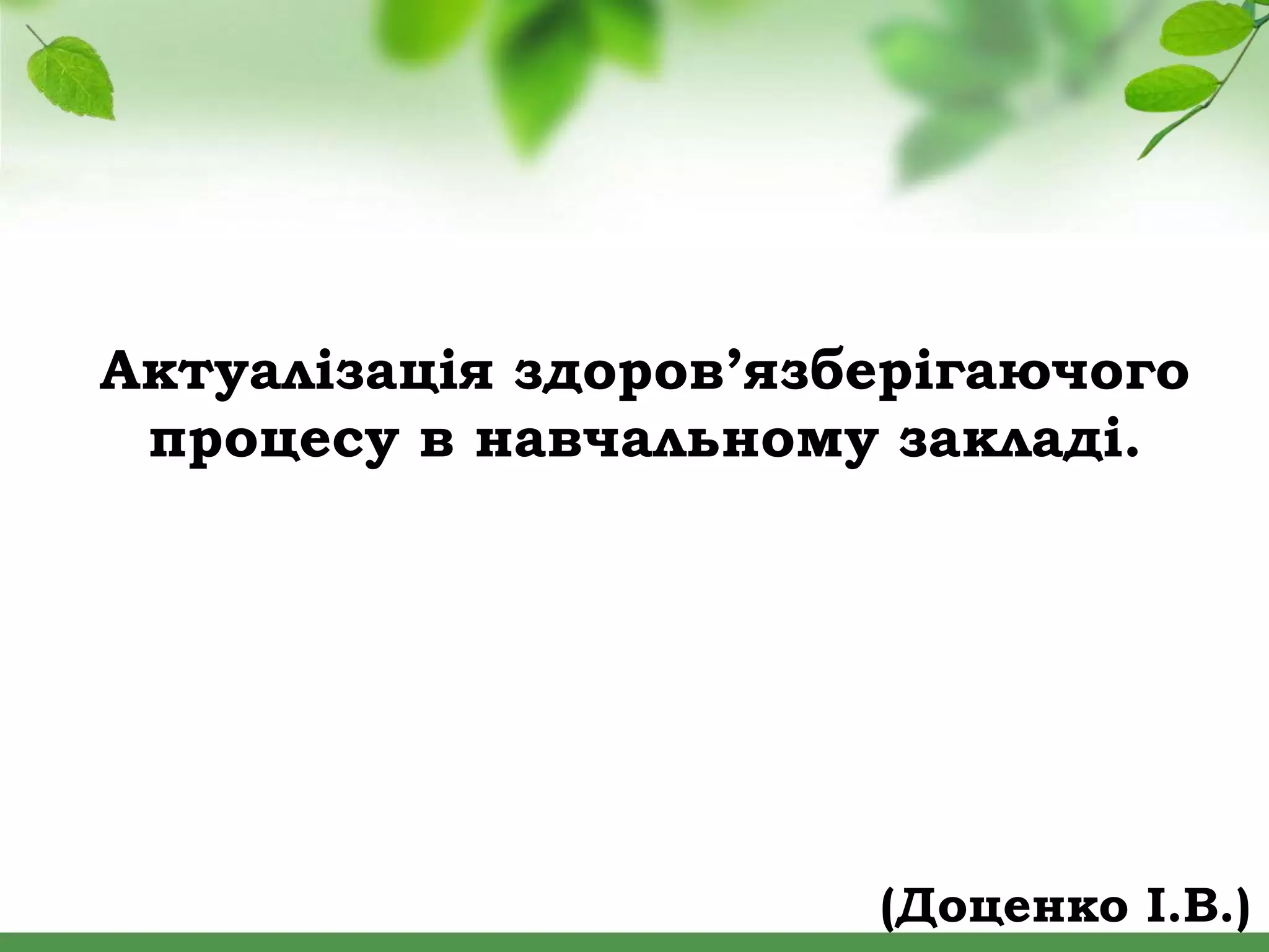 Актуалізація здоров’язберігаючого
процесу в навчальному закладі.
(Доценко І.В.)
 