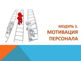 МОДУЛЬ 3.
МОТИВАЦИЯ
ПЕРСОНАЛА
 