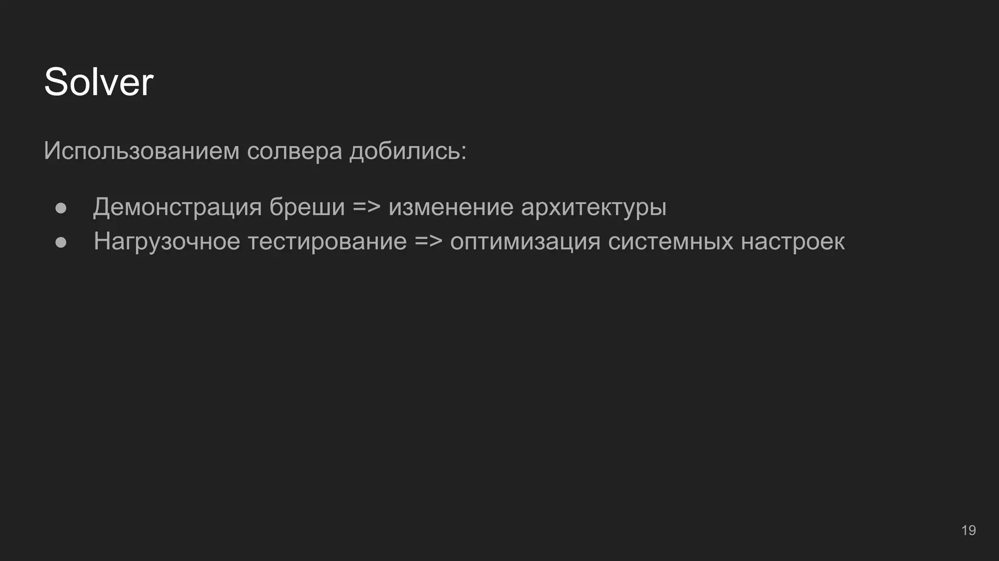 Solver
Использованием солвера добились:
● Демонстрация бреши => изменение архитектуры
● Нагрузочное тестирование => оптимизация системных настроек
19
 
