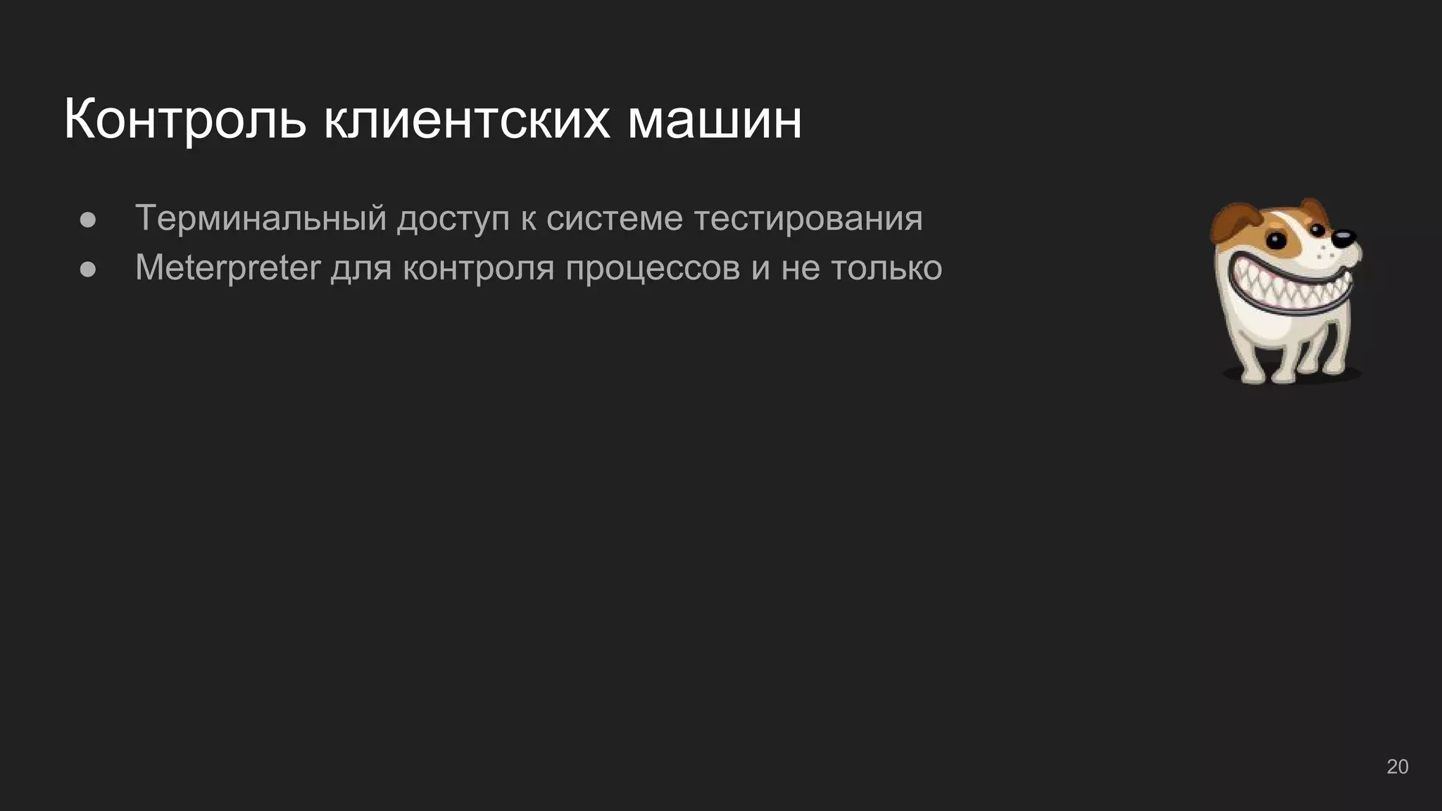 Контроль клиентских машин
● Терминальный доступ к системе тестирования
● Meterpreter для контроля процессов и не только
20
 