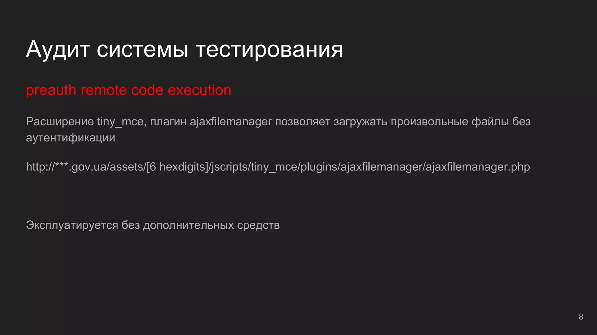 Аудит системы тестирования
preauth remote code execution
Расширение tiny_mce, плагин ajaxfilemanager позволяет загружать произвольные файлы без
аутентификации
http://***.gov.ua/assets/[6 hexdigits]/jscripts/tiny_mce/plugins/ajaxfilemanager/ajaxfilemanager.php
Эксплуатируется без дополнительных средств
8
 
