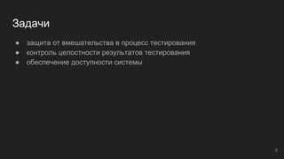 Задачи
● защита от вмешательства в процесс тестирования
● контроль целостности результатов тестирования
● обеспечение доступности системы
5
 