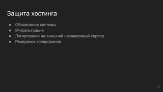 Защита хостинга
● Обновление системы
● IP-фильтрация
● Логирование на внешний независимый сервер
● Резервное копирование
6
 