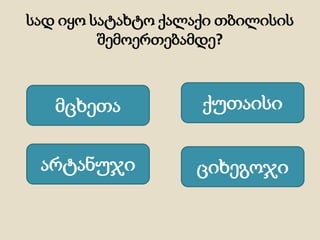სად იყო სატახტო ქალაქი თბილისის
შემოერთებამდე?
მცხეთა
არტანუჯი ციხეგოჯი
ქუთაისი
 