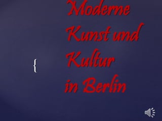 {
Moderne
Kunst und
Kultur
in Berlin
 