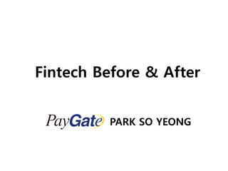 Fintech Before & After
PARK SO YEONG
 
