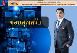 กสทช. คณะกรรมการกิจการโทรคมนาคม (กทค.)
สานักงานคณะกรรมการกิจการกระจายเสียง กิจการโทรทัศน์ และกิจการโทรคมนาคมแห่งชาติ
ขอบคุณครับ
 