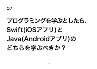 Q7
ץߥ󥰤ѧ֤Ȥ顢
Swift(iOSץ)
Java(Androidץ)
ɤѧ֤٤
19
 
