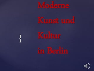 {
Moderne
Kunst und
Kultur
in Berlin
 