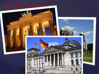 Wir alle wissen Berlin wie:
 