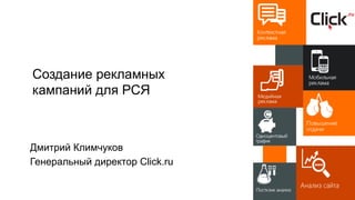 Создание рекламных
кампаний для РСЯ
Дмитрий Климчуков
Генеральный директор Click.ru
 