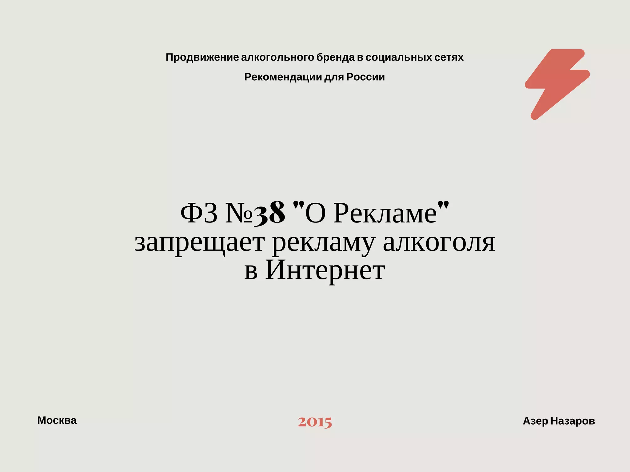 Продвижение алкогольного бренда в социальных сетях
Рекомендации для России
МоскваАзер Назаров 2015
ФЗ "О Рекламе" запрещает рекламу алкоголя
в Интернет
 