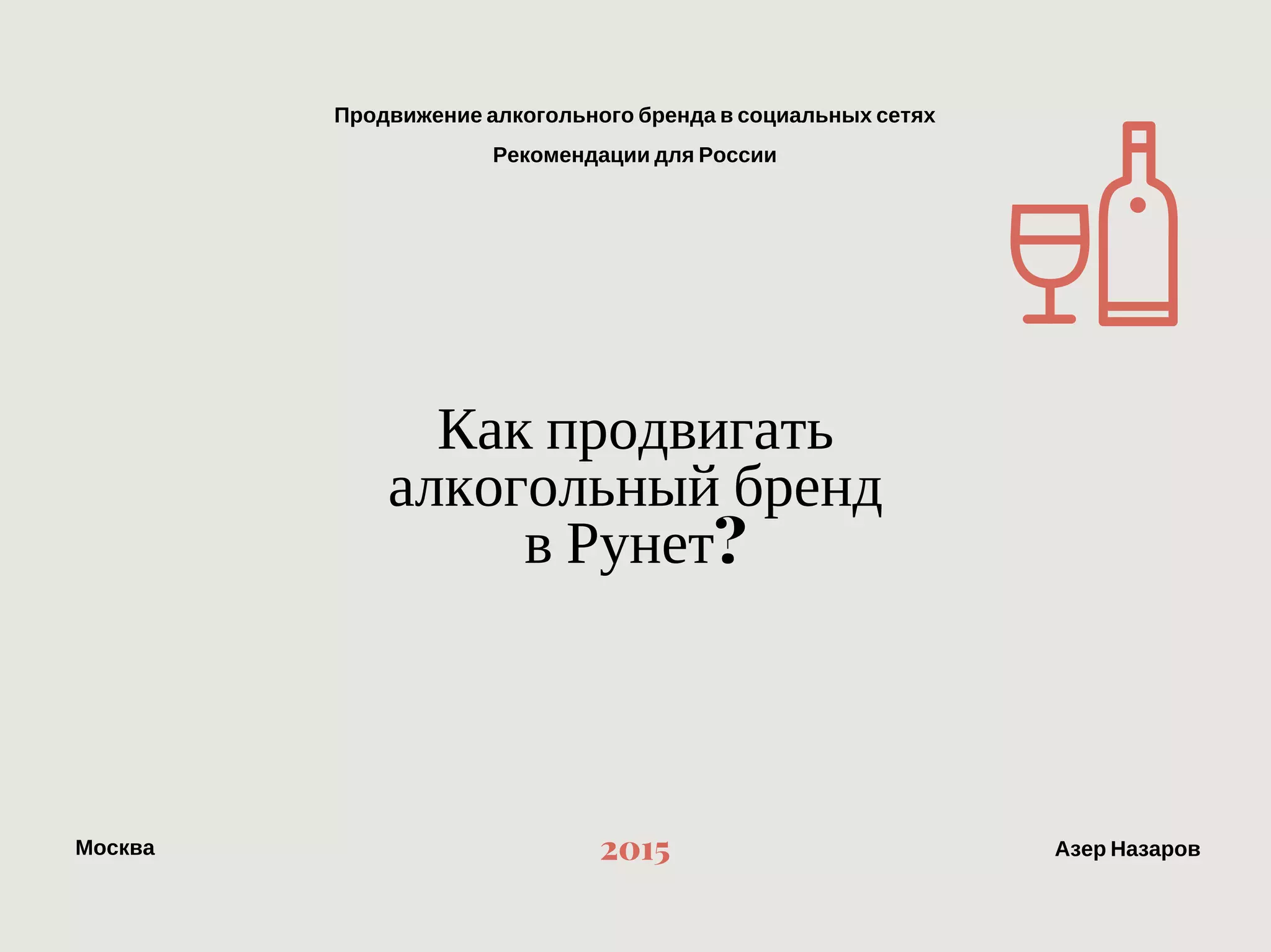 Продвижение алкогольного бренда в социальных сетях
Рекомендации для России
МоскваАзер Назаров 2015
Как продвигать алкогольный бренд в Рунет?
 