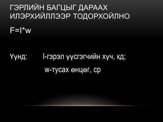 ГЭРЛИЙН БАГЦЫГ ДАРААХ
ИЛЭРХИЙЛЛЭЭР ТОДОРХОЙЛНО
F=I*w
Үүнд: I-гэрэл үүсгэгчийн хүч, кд;
w-тусах өнцөг, ср
 