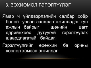 3. ЗОХИОМОЛ ГЭРЭЛТҮҮЛЭГ
Ямар ч үйлдвэрлэлийн салбар хоёр
болон гурван ээлжээр ажилладаг тул
ажлын байрыг шөнийн цагт
өдрийнхөөс дутуугүй гэрэлтүүлэх
шаардлагатай байдаг.
Гэрэлтүүлгийг ерөнхий ба орчны
хослол хэмээн ангилдаг
 