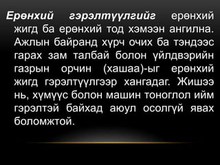 Ерөнхий гэрэлтүүлгийг ерөнхий
жигд ба ерөнхий тод хэмээн ангилна.
Ажлын байранд хүрч очих ба тэндээс
гарах зам талбай болон үйлдвэрийн
газрын орчин (хашаа)-ыг ерөнхий
жигд гэрэлтүүлгээр хангадаг. Жишээ
нь, хүмүүс болон машин тоноглол ийм
гэрэлтэй байхад аюул осолгүй явах
боломжтой.
 