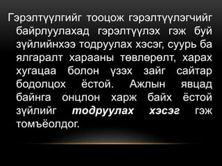 Гэрэлтүүлгийг тооцож гэрэлтүүлэгчийг
байрлуулахад гэрэлтүүлэх гэж буй
зүйлийнхээ тодруулах хэсэг, суурь ба
ялгаралт харааны төвлөрөлт, харах
хугацаа болон үзэх зайг сайтар
бодолцох ёстой. Ажлын явцад
байнга онцлон харж байх ёстой
зүйлийг тодруулах хэсэг гэж
томъёолдог.
 