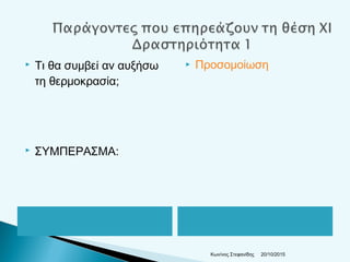  Τι θα συμβεί αν αυξήσω
τη θερμοκρασία;
 ΣΥΜΠΕΡΑΣΜΑ:
20/10/2015Κων/νος Στεφανίδης
 Προσομοίωση
 