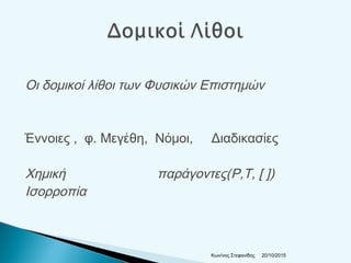 Οι δομικοί λίθοι των Φυσικών Επιστημών
Έννοιες , φ. Μεγέθη, Νόμοι, Διαδικασίες
Χημική παράγοντες(P,T, [ ])
Ισορροπία
20/10/2015Κων/νος Στεφανίδης
 