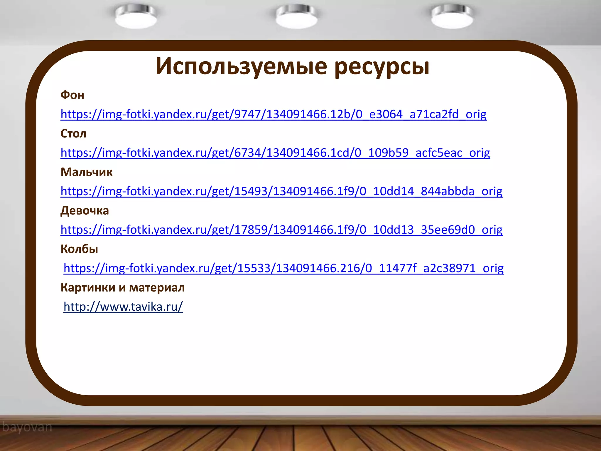 Используемые ресурсы
Фон
https://img-fotki.yandex.ru/get/9747/134091466.12b/0_e3064_a71ca2fd_orig
Стол
https://img-fotki.yandex.ru/get/6734/134091466.1cd/0_109b59_acfc5eac_orig
Мальчик
https://img-fotki.yandex.ru/get/15493/134091466.1f9/0_10dd14_844abbda_orig
Девочка
https://img-fotki.yandex.ru/get/17859/134091466.1f9/0_10dd13_35ee69d0_orig
Колбы
https://img-fotki.yandex.ru/get/15533/134091466.216/0_11477f_a2c38971_orig
Картинки и материал
http://www.tavika.ru/
 