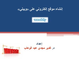 ‫على‬ ‫إلكتروني‬ ‫موقع‬ ‫إنشاء‬«‫ويبلي‬»
‫إعداد‬
‫د‬.‫الوهاب‬ ‫عبد‬ ‫مجدي‬ ‫غدير‬
‫إعداد‬
‫د‬.‫الوهاب‬ ‫عبد‬ ‫مجدي‬ ‫غدير‬
 