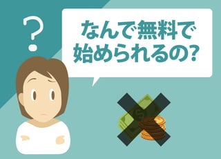 なんで無料で
始められるの？
?
 