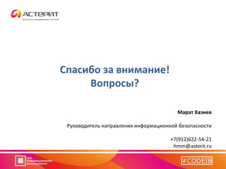 Спасибо за внимание!
Вопросы?
Марат Хазиев
Руководитель направления информационной безопасности
+7(912)622-54-21
hmm@asterit.ru
#CODEIB
 
